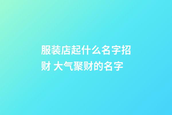 服装店起什么名字招财 大气聚财的名字-第1张-店铺起名-玄机派